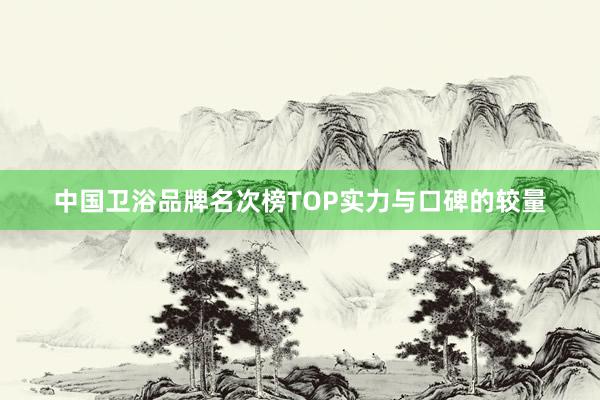 中国卫浴品牌名次榜TOP实力与口碑的较量